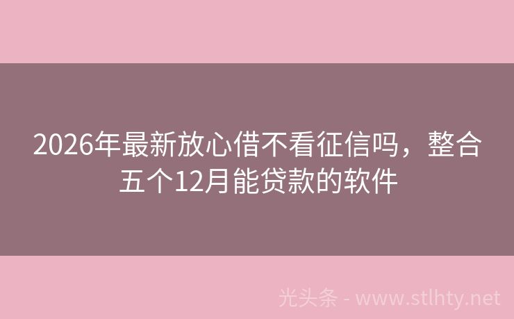 2026年最新放心借不看征信吗，整合五个12月能贷款的软件