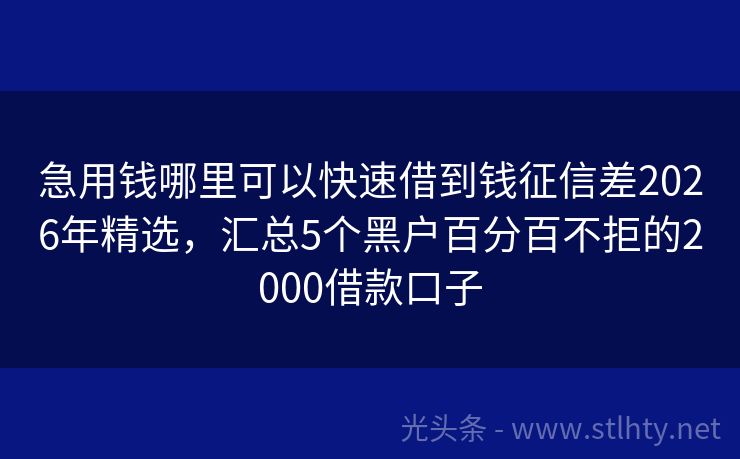 急用钱哪里可以快速借到钱征信差2026年精选，汇总5个黑户百分百不拒的2000借款口子