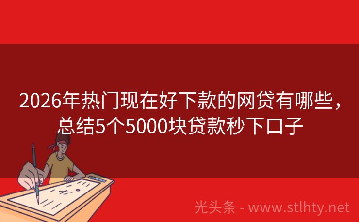 2026年热门现在好下款的网贷有哪些，总结5个5000块贷款秒下口子