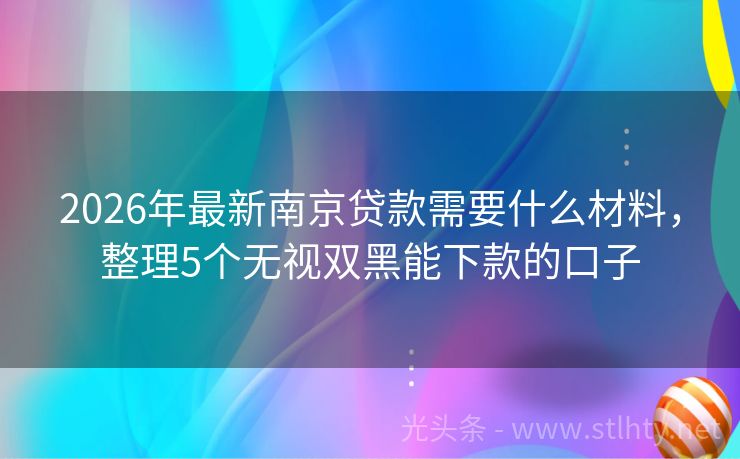 2026年最新南京贷款需要什么材料，整理5个无视双黑能下款的口子