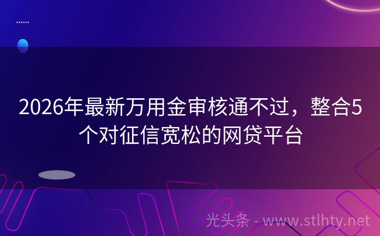 2026年最新万用金审核通不过，整合5个对征信宽松的网贷平台