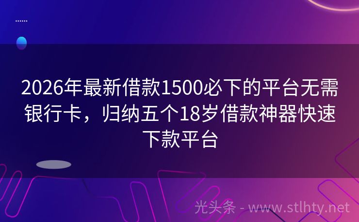 2026年最新借款1500必下的平台无需银行卡，归纳五个18岁借款神器快速下款平台