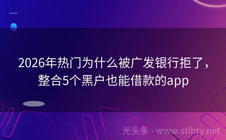 2026年热门为什么被广发银行拒了，整合5个黑户也能借款的app