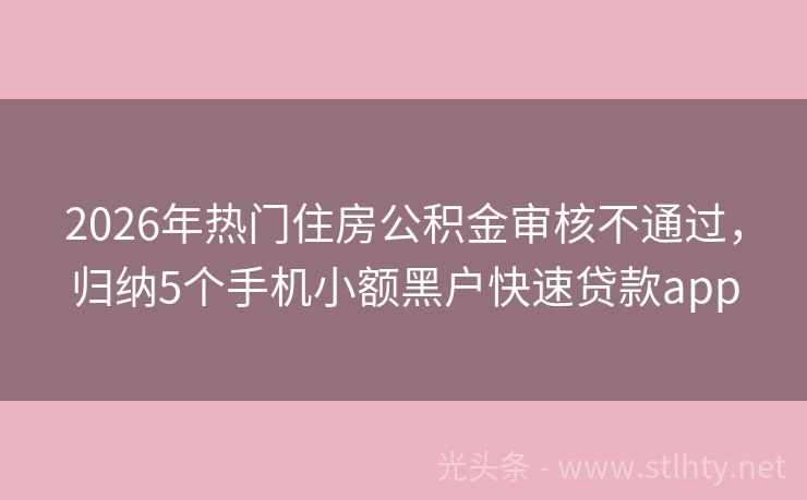 2026年热门住房公积金审核不通过，归纳5个手机小额黑户快速贷款app