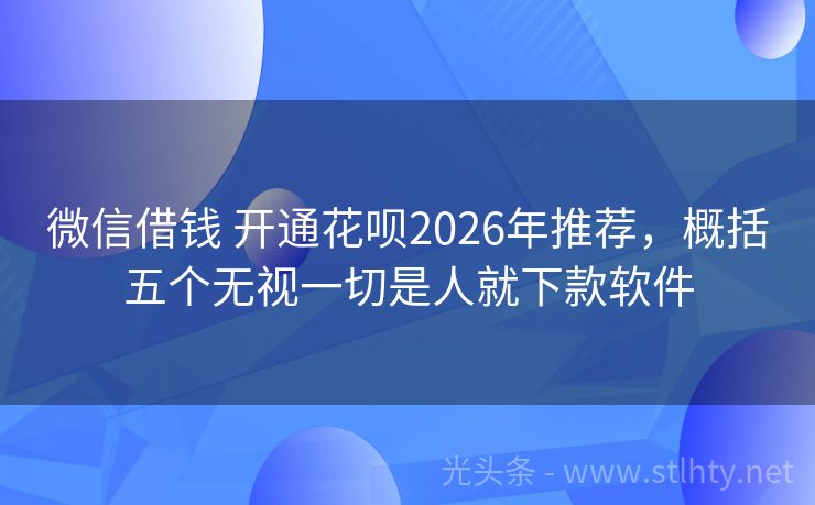 微信借钱 开通花呗2026年推荐，概括五个无视一切是人就下款软件