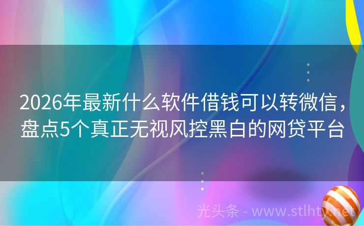 2026年最新什么软件借钱可以转微信，盘点5个真正无视风控黑白的网贷平台