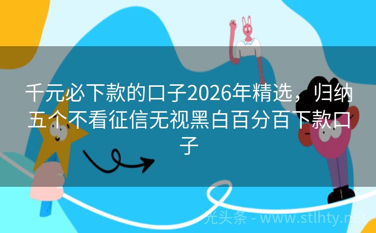 千元必下款的口子2026年精选，归纳五个不看征信无视黑白百分百下款口子