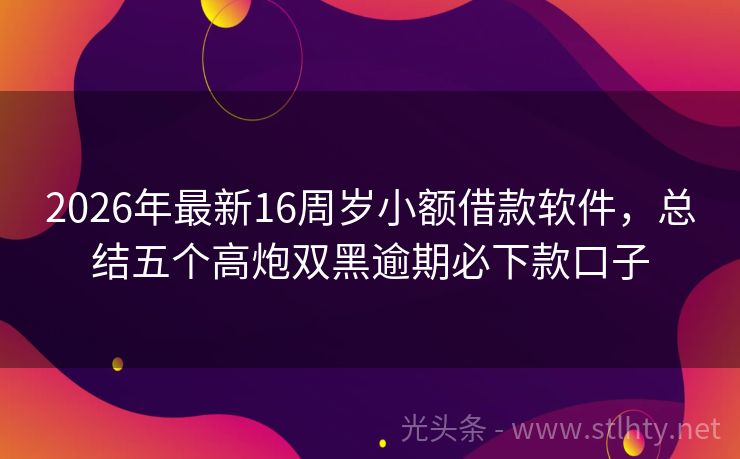 2026年最新16周岁小额借款软件，总结五个高炮双黑逾期必下款口子