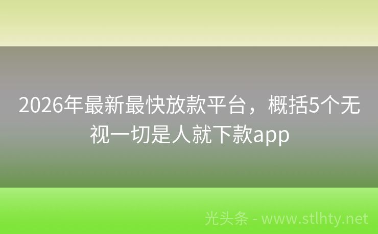 2026年最新最快放款平台，概括5个无视一切是人就下款app