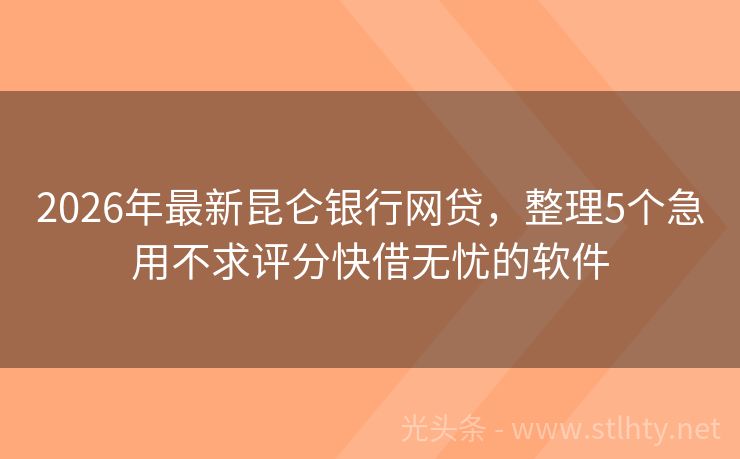 2026年最新昆仑银行网贷，整理5个急用不求评分快借无忧的软件