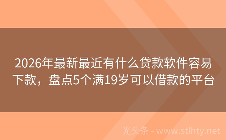 2026年最新最近有什么贷款软件容易下款，盘点5个满19岁可以借款的平台