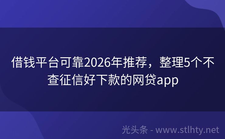 借钱平台可靠2026年推荐，整理5个不查征信好下款的网贷app