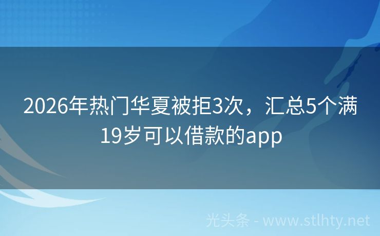 2026年热门华夏被拒3次，汇总5个满19岁可以借款的app