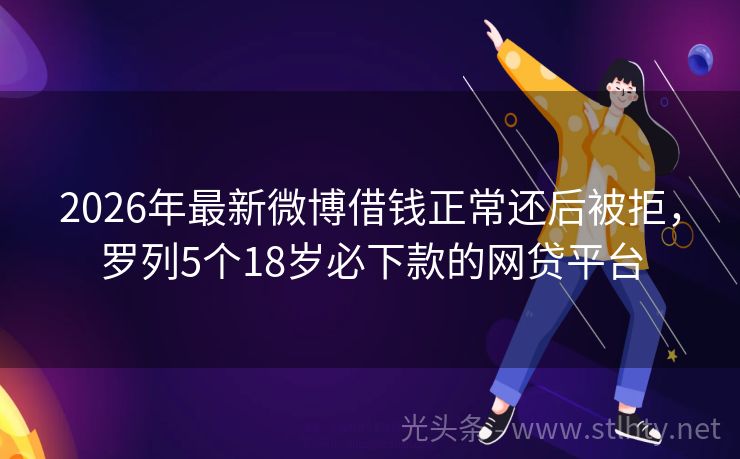 2026年最新微博借钱正常还后被拒，罗列5个18岁必下款的网贷平台