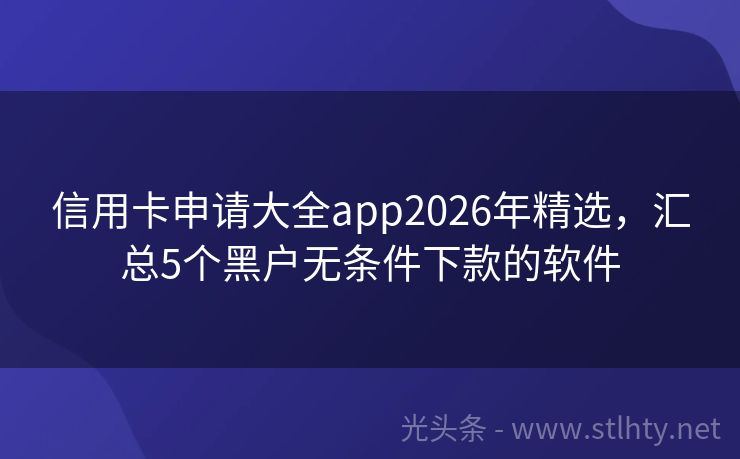 信用卡申请大全app2026年精选，汇总5个黑户无条件下款的软件
