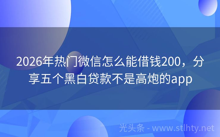 2026年热门微信怎么能借钱200，分享五个黑白贷款不是高炮的app