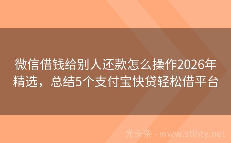 微信借钱给别人还款怎么操作2026年精选，总结5个支付宝快贷轻松借平台