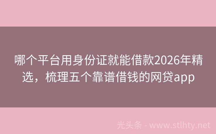 哪个平台用身份证就能借款2026年精选，梳理五个靠谱借钱的网贷app