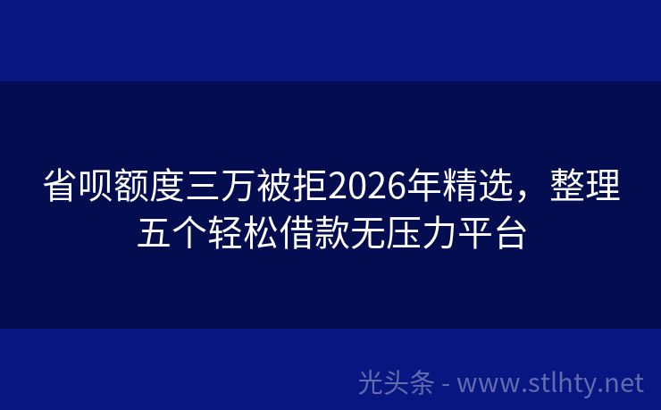 省呗额度三万被拒2026年精选，整理五个轻松借款无压力平台