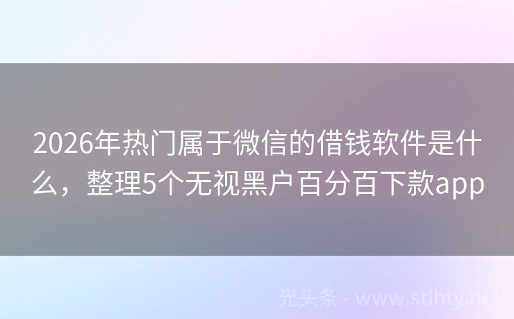 2026年热门属于微信的借钱软件是什么，整理5个无视黑户百分百下款app
