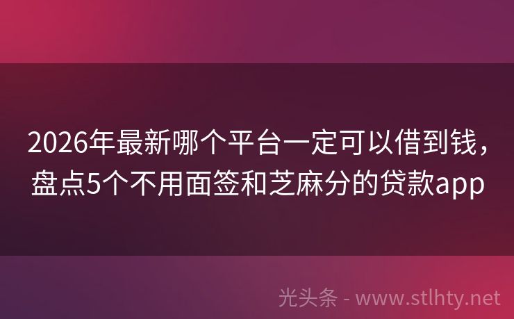 2026年最新哪个平台一定可以借到钱，盘点5个不用面签和芝麻分的贷款app