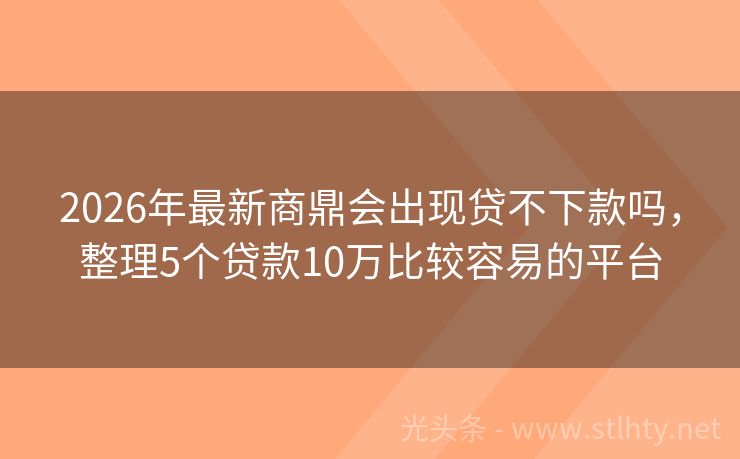 2026年最新商鼎会出现贷不下款吗，整理5个贷款10万比较容易的平台