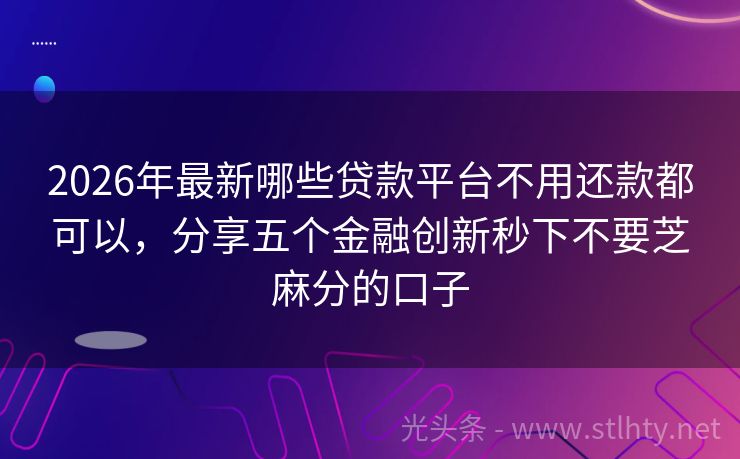 2026年最新哪些贷款平台不用还款都可以，分享五个金融创新秒下不要芝麻分的口子