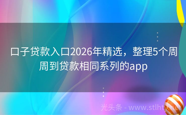 口子贷款入口2026年精选，整理5个周周到贷款相同系列的app