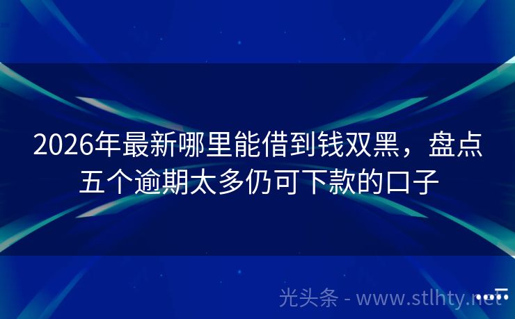 2026年最新哪里能借到钱双黑，盘点五个逾期太多仍可下款的口子