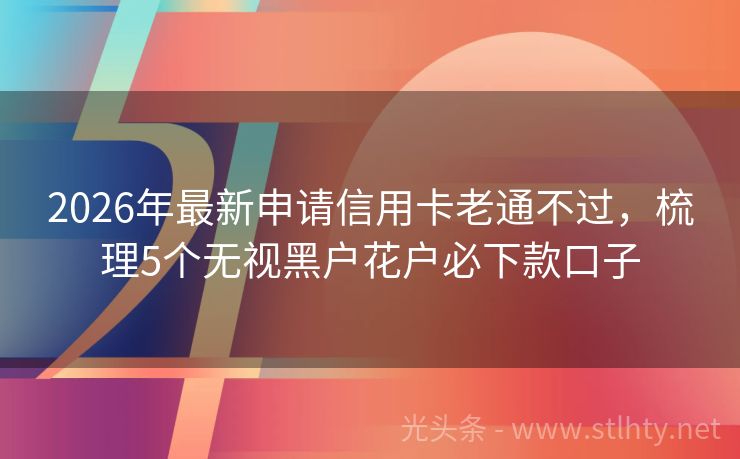2026年最新申请信用卡老通不过，梳理5个无视黑户花户必下款口子