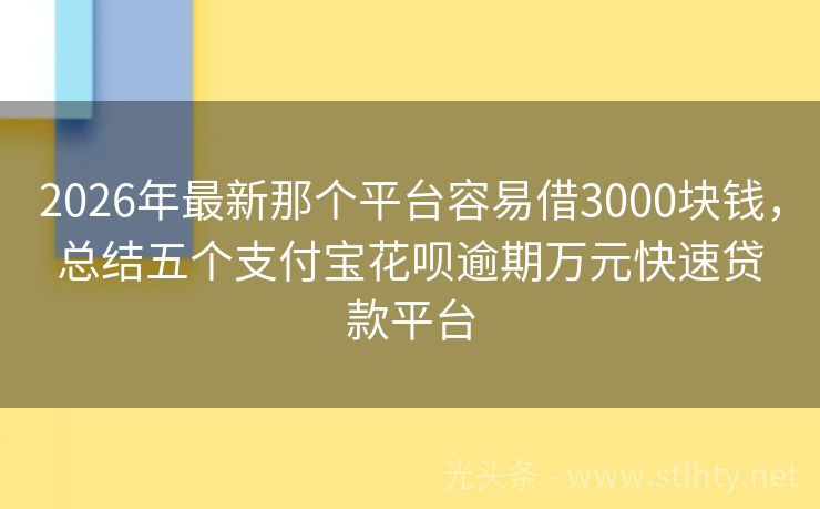 2026年最新那个平台容易借3000块钱，总结五个支付宝花呗逾期万元快速贷款平台