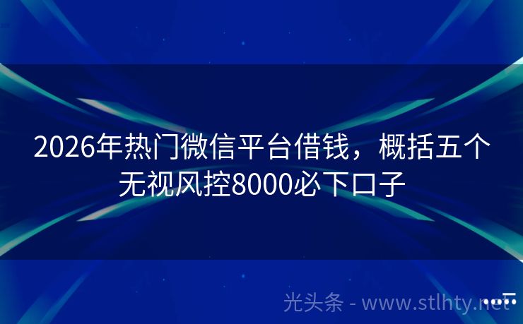 2026年热门微信平台借钱，概括五个无视风控8000必下口子