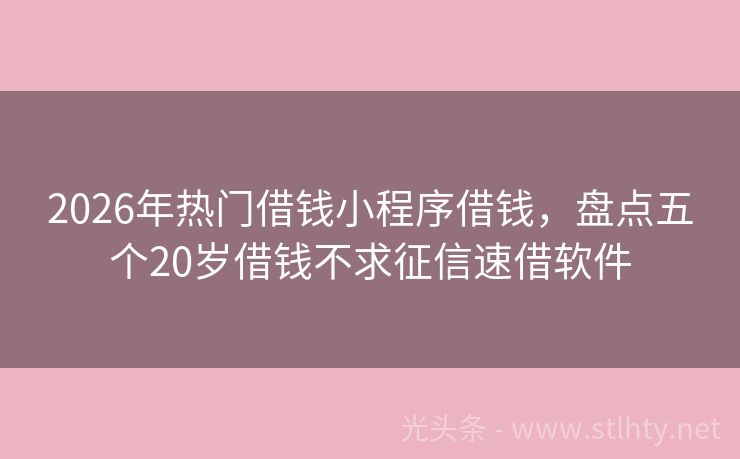 2026年热门借钱小程序借钱，盘点五个20岁借钱不求征信速借软件