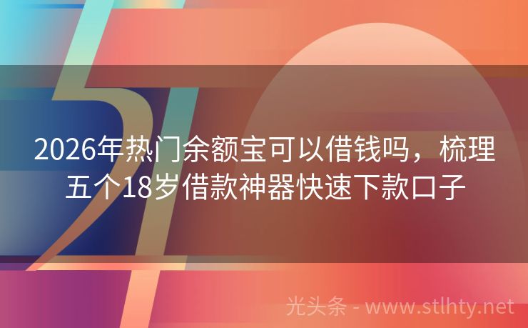 2026年热门余额宝可以借钱吗，梳理五个18岁借款神器快速下款口子