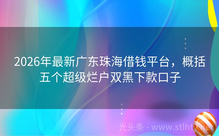2026年最新广东珠海借钱平台，概括五个超级烂户双黑下款口子