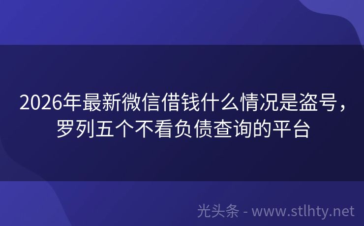 2026年最新微信借钱什么情况是盗号，罗列五个不看负债查询的平台
