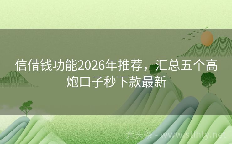 信借钱功能2026年推荐，汇总五个高炮口子秒下款最新