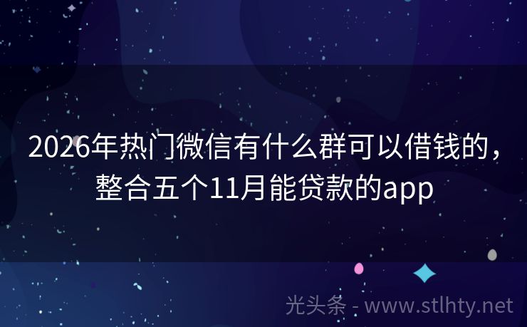 2026年热门微信有什么群可以借钱的，整合五个11月能贷款的app