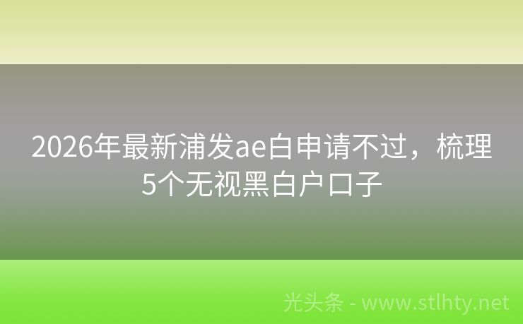 2026年最新浦发ae白申请不过，梳理5个无视黑白户口子