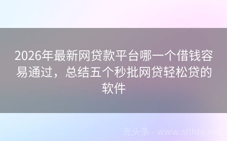 2026年最新网贷款平台哪一个借钱容易通过，总结五个秒批网贷轻松贷的软件