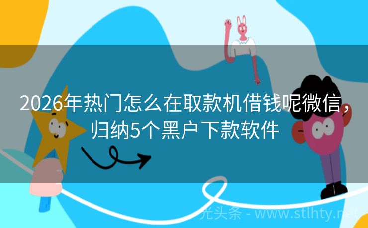 2026年热门怎么在取款机借钱呢微信，归纳5个黑户下款软件