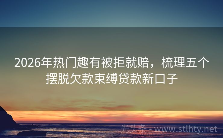 2026年热门趣有被拒就赔，梳理五个摆脱欠款束缚贷款新口子