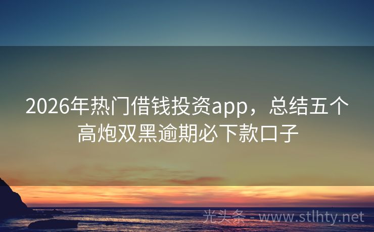2026年热门借钱投资app，总结五个高炮双黑逾期必下款口子