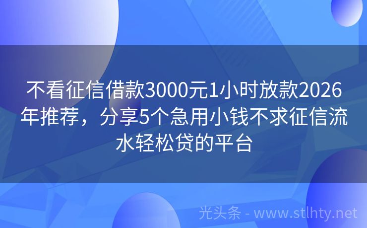 不看征信借款3000元1小时放款2026年推荐，分享5个急用小钱不求征信流水轻松贷的平台