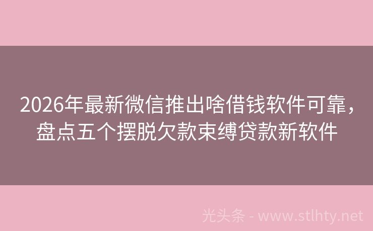 2026年最新微信推出啥借钱软件可靠，盘点五个摆脱欠款束缚贷款新软件