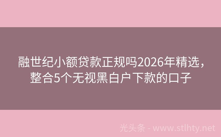 融世纪小额贷款正规吗2026年精选,整合5个无视黑白户下款的口子