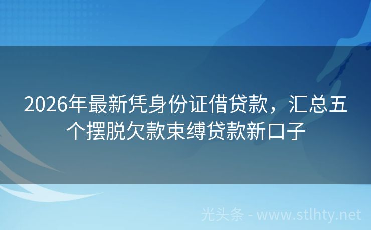 2026年最新凭身份证借贷款,汇总五个摆脱欠款束缚贷款新口子