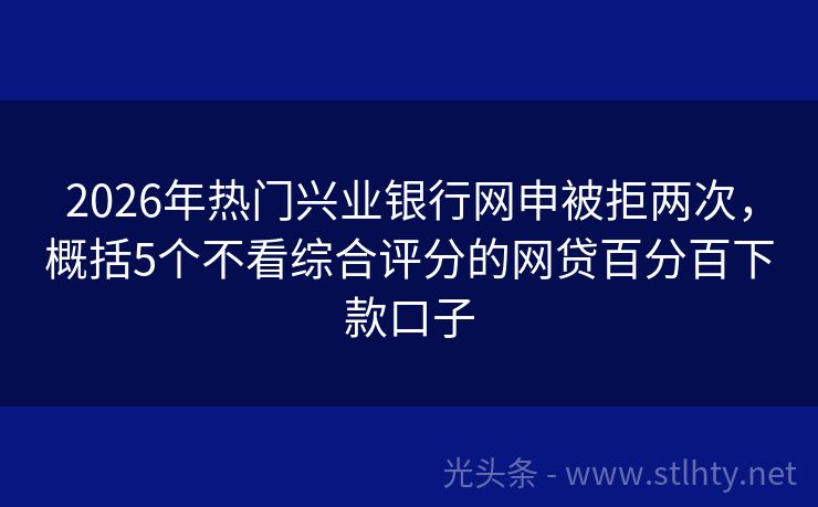 2026年热门兴业银行网申被拒两次,概括5个不看综合评分的网贷百分百下款口子
