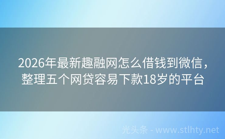 2026年最新趣融网怎么借钱到微信,整理五个网贷容易下款18岁的平台