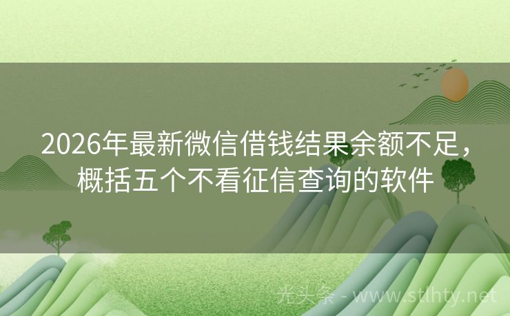 2026年最新微信借钱结果余额不足,概括五个不看征信查询的软件